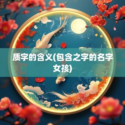 质字的含义(包含之字的名字女孩)