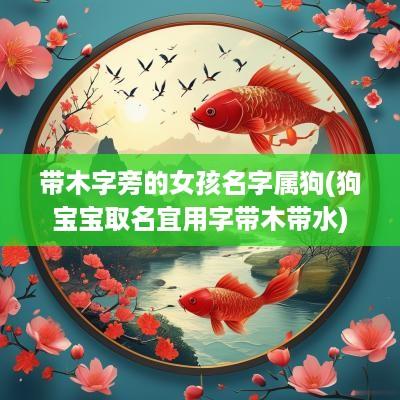 带木字旁的女孩名字属狗(狗宝宝取名宜用字带木带水)