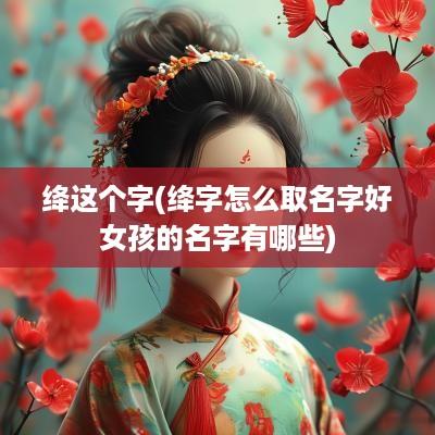 绛这个字(绛字怎么取名字好女孩的名字有哪些)