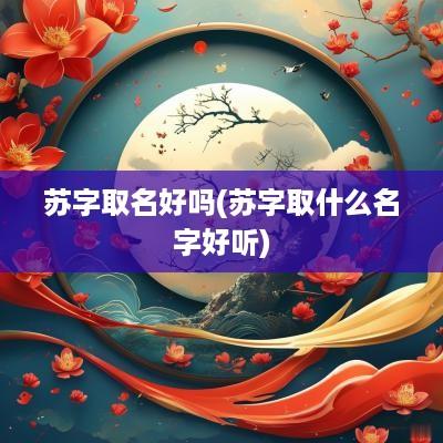 苏字取名好吗(苏字取什么名字好听)