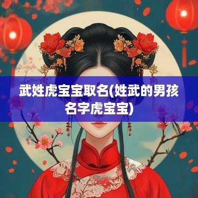武姓虎宝宝取名(姓武的男孩名字虎宝宝)