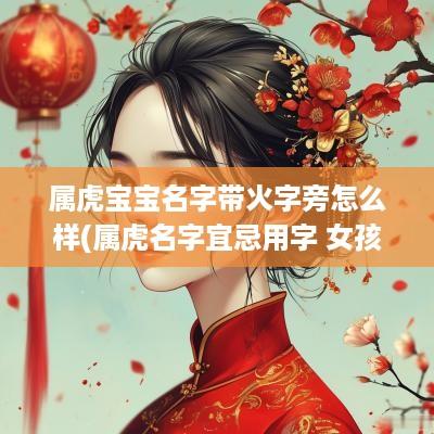 属虎宝宝名字带火字旁怎么样(属虎名字宜忌用字 女孩)
