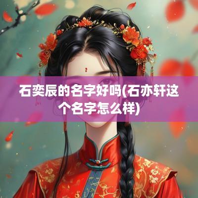 石奕辰的名字好吗(石亦轩这个名字怎么样)