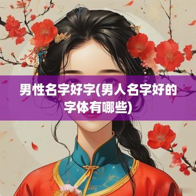 男性名字好字(男人名字好的字体有哪些)