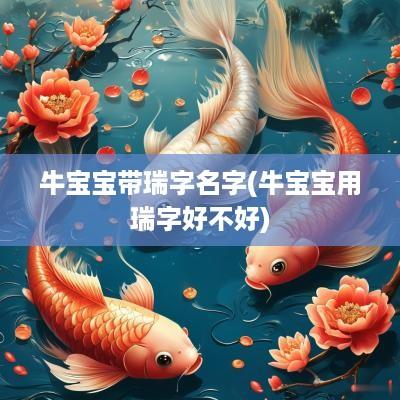 牛宝宝带瑞字名字(牛宝宝用瑞字好不好)