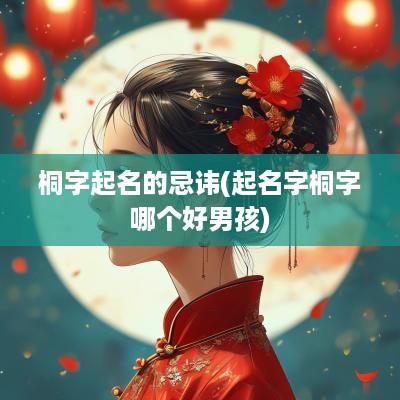桐字起名的忌讳(起名字桐字哪个好男孩)