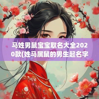 马姓男鼠宝宝取名大全2025款(姓马属鼠的男生起名字好吗视频)