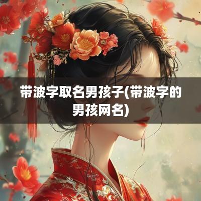 带波字取名男孩子(带波字的男孩网名)