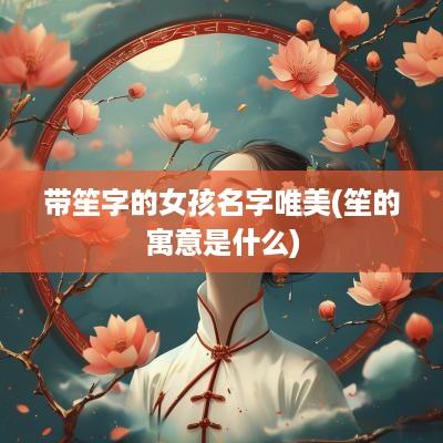 带笙字的女孩名字唯美(笙的寓意是什么)