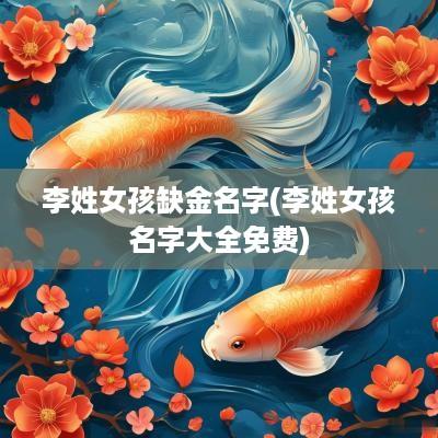 李姓女孩缺金名字(李姓女孩名字大全免费)
