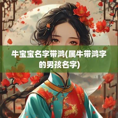 牛宝宝名字带鸿(属牛带鸿字的男孩名字)