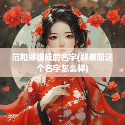 范和郑组成的名字(郑晨阳这个名字怎么样)