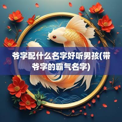 爷字配什么名字好听男孩(带爷字的霸气名字)