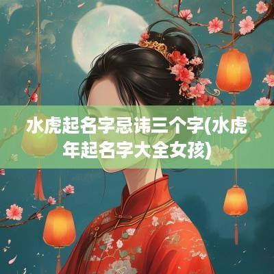 水虎起名字忌讳三个字(水蛇年起名字大全女孩)