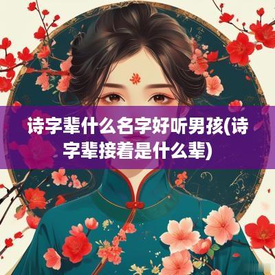 诗字辈什么名字好听男孩(诗字辈接着是什么辈)