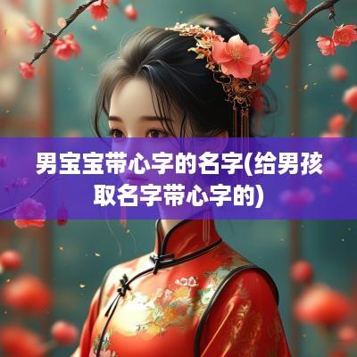 男宝宝带心字的名字(给男孩取名字带心字的)