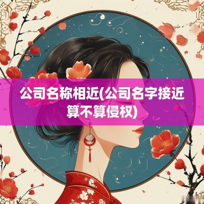 公司名称相近(公司名字接近算不算侵权)