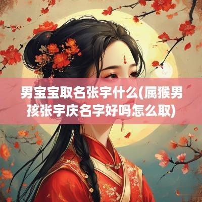 男宝宝取名张宇什么(属猴男孩张宇庆名字好吗怎么取)