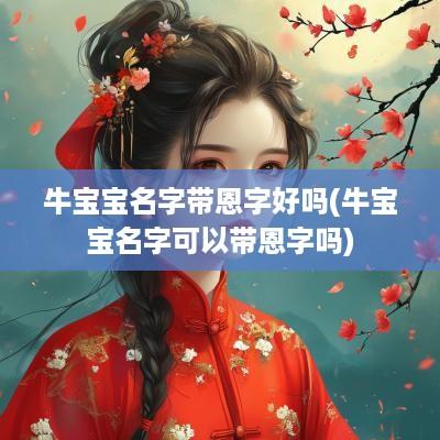 牛宝宝名字带恩字好吗(牛宝宝名字可以带恩字吗)