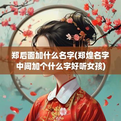 郑后面加什么名字(郑煌名字中间加个什么字好听女孩)