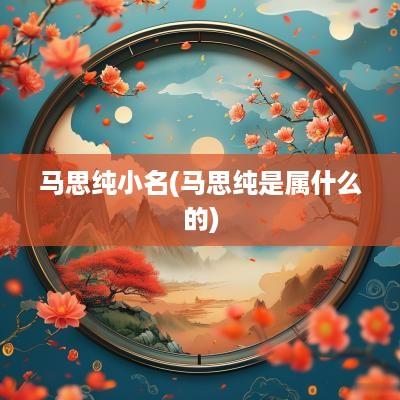 马思纯小名(马思纯是属什么的)