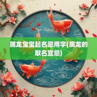 属龙宝宝起名忌用字(属龙的取名宜忌)