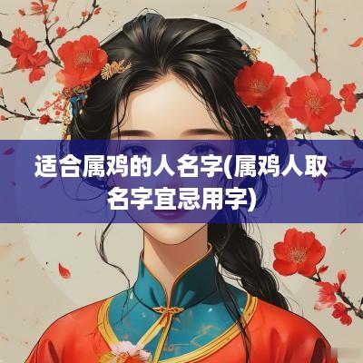 适合属鸡的人名字(属鸡人取名字宜忌用字)