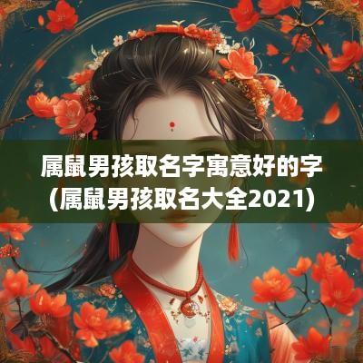 属鼠男孩取名字寓意好的字(属鼠男孩取名大全2025)