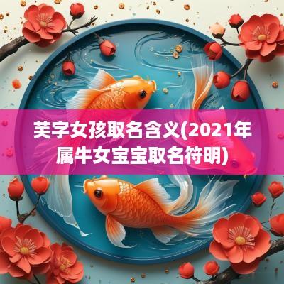 芙字女孩取名含义(2025年属牛女宝宝取名符明)