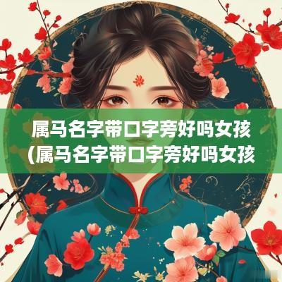 属马名字带口字旁好吗女孩(属马名字带口字旁好吗女孩取名)
