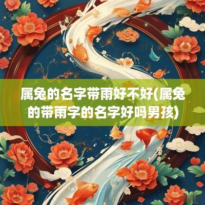 属兔的名字带雨好不好(属兔的带雨字的名字好吗男孩)