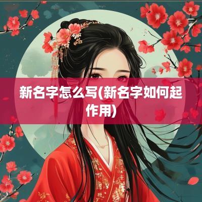新名字怎么写(新名字如何起作用)