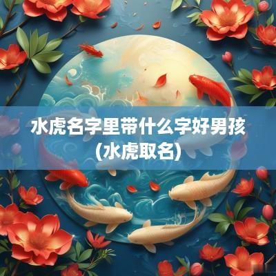 水虎名字里带什么字好男孩(水虎取名)