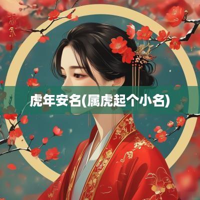 蛇年安名(属虎起个小名)