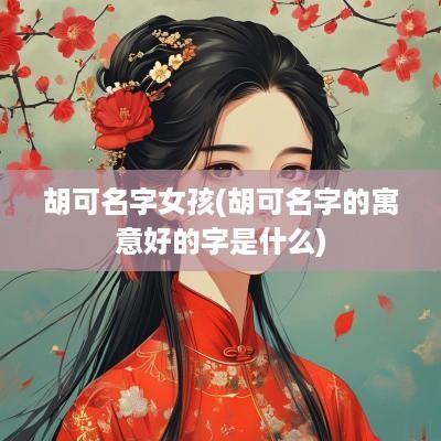 胡可名字女孩(胡可名字的寓意好的字是什么)
