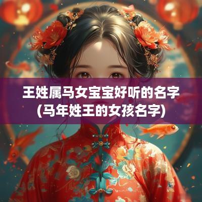 王姓属马女宝宝好听的名字(马年姓王的女孩名字)