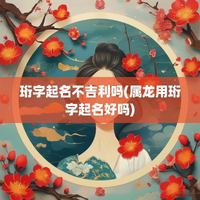 珩字起名不吉利吗(属龙用珩字起名好吗)