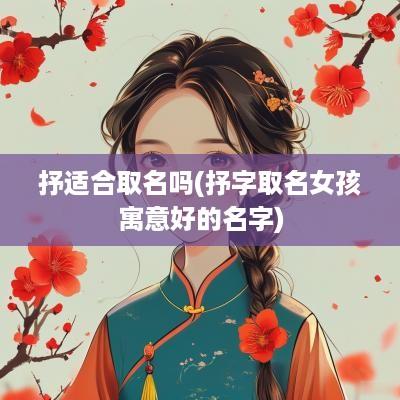 抒适合取名吗(抒字取名女孩寓意好的名字)