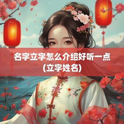 名字立字怎么介绍好听一点(立字姓名)