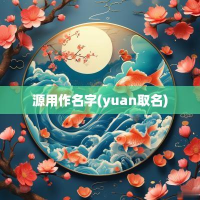 源用作名字(yuan取名)