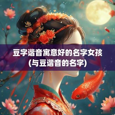 豆字谐音寓意好的名字女孩(与豆谐音的名字)