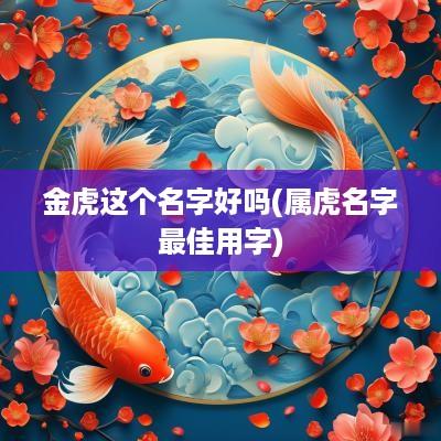 金虎这个名字好吗(属虎名字最佳用字)