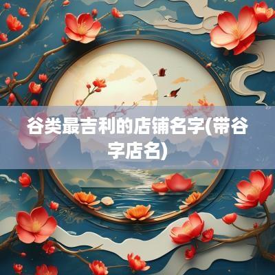 谷类最吉利的店铺名字(带谷字店名)