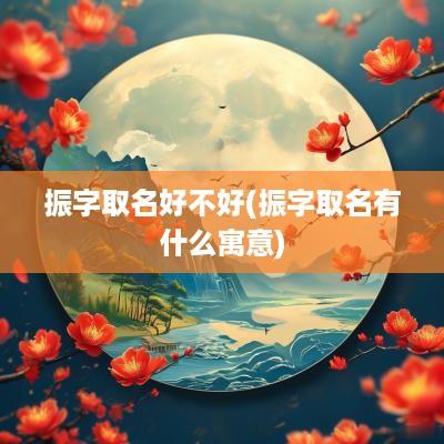 振字取名好不好(振字取名有什么寓意)