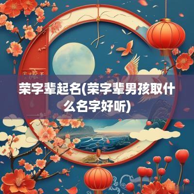 荣字辈起名(荣字辈男孩取什么名字好听)