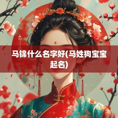 马锦什么名字好(马姓狗宝宝起名)