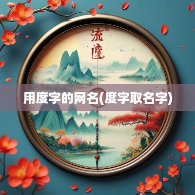 用度字的网名(度字取名字)