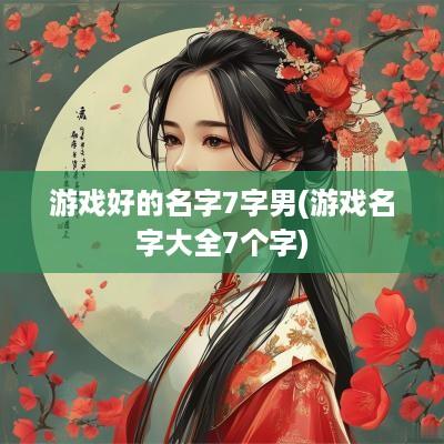 游戏好的名字7字男(游戏名字大全7个字)