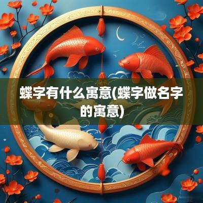 蝶字有什么寓意(蝶字做名字的寓意)
