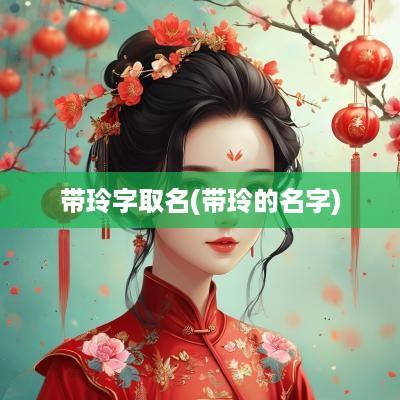 带玲字取名(带玲的名字)